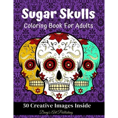 Sugar Skulls Coloring Book for Adults: 50 Creative Images Inside Stress Relieving Skull Designs Relaxation