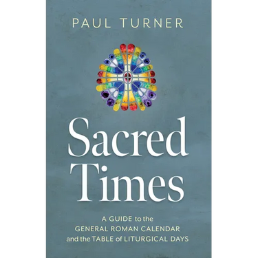 Sacred Times: A Guide to the General Roman Calendar and the Table of Liturgical Days