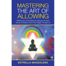 Mastering the Art of Allowing: Shifting out of Old Ways & Letting the Ancient Voices of Wisdom Work Their Magic Through Us