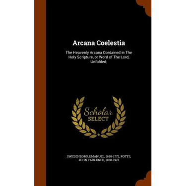 Arcana Coelestia: The Heavenly Arcana Contained in The Holy Scripture, or Word of The Lord, Unfolded;