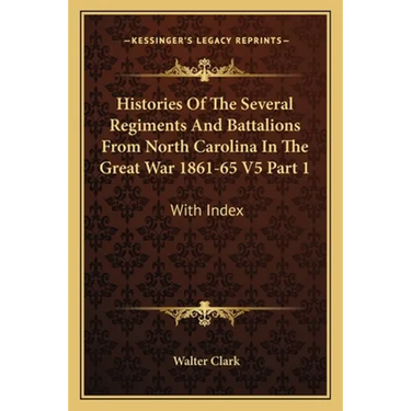 Histories Of The Several Regiments And Battalions From North Carolina In The Great War 1861-65 V5 Part 1: With Index