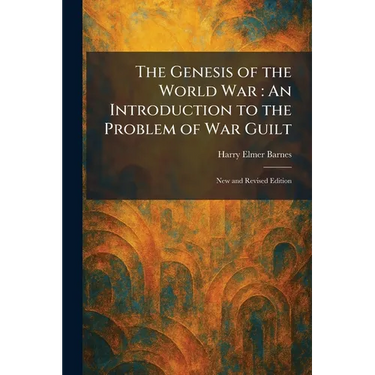 The Genesis of the World War: An Introduction to the Problem of War Guilt: New and Revised Edition