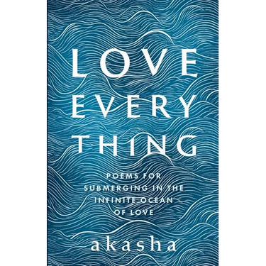 Love Everything: Poems for Submerging in the Infinite Ocean of Love