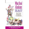 What Real Alaskans Eat: Not Your Ordinary Cookbook