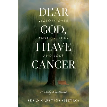 Dear God, I Have Cancer: Victory Over Anxiety, Fear and Loss