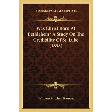 Was Christ Born At Bethlehem? A Study On The Credibility Of St. Luke (1898)