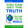 You Can Get The Truth - You Can Fix The World: A Step by Step Guide