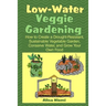 Low Water Veggie Gardening: How to Create a Drought-Resistant, Sustainable Vegetable Garden, Conserve Water, and Grow Your Own Food
