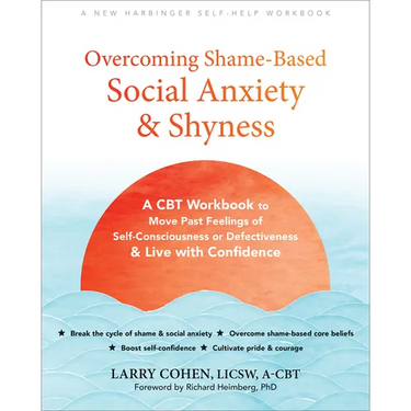 Overcoming Shame-Based Social Anxiety and Shyness: A CBT Workbook to Move Past Feelings of Self-Consciousness or Defectiveness and Live with Confidenc