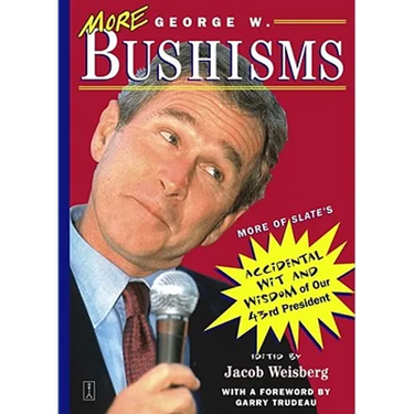 More George W. Bushisms: More of Slate's Accidental Wit and Wisdom of Our Forty-Third President