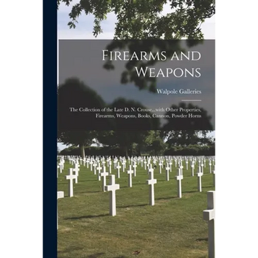 Firearms and Weapons: the Collection of the Late D. N. Crouse...with Other Properties, Firearms, Weapons, Books, Cannon, Powder Horns