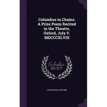 Columbus in Chains. A Prize Poem Recited in the Theatre, Oxford, July V. MDCCCXLVIII
