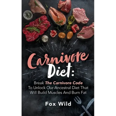Carnivore Diet Break The Carnivore Code To Unlock Our Ancestral Diet That Will Build Muscles And Burn Fat