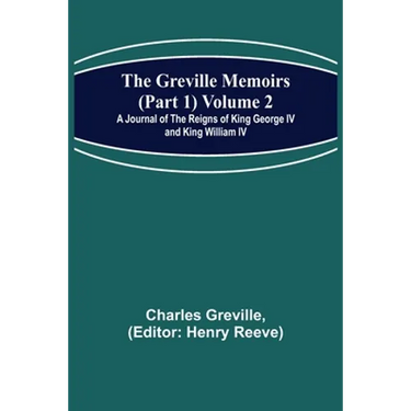 The Greville Memoirs (Part 1) Volume 2; A Journal of the Reigns of King George IV and King William IV