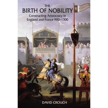 The Birth of Nobility: Constructing Aristocracy in England and France, 900-1300