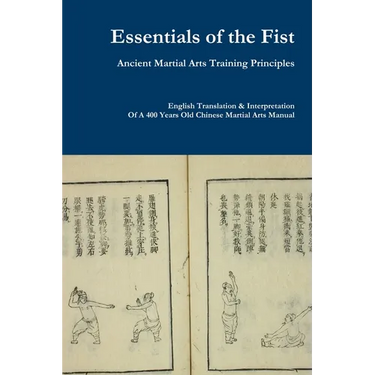 Essentials of the Fist - Ancient Martial Arts Training Principles: Interpretation of a 400 years old Ming Dynasty Fist manual