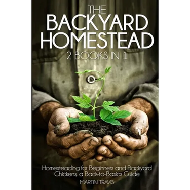 The Backyard Homestead: 2 books in 1: Homesteading for Beginners and Backyard Chickens, a Back-to-Basics Guide