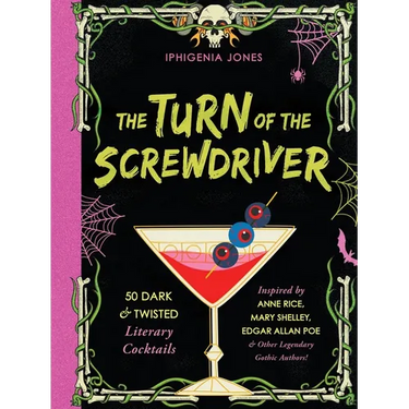 The Turn of the Screwdriver: 50 Dark and Twisted Literary Cocktails Inspired by Anne Rice, Mary Shelley, Edgar Allan Poe, and Other Legendary Gothic A