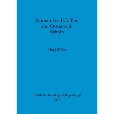Roman Lead Coffins and Ossuaria in Britain