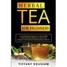 Herbal Tea for Beginners: A Comprehensive Beginner's Guide to Make Some of the Best Herbal Teas and Prevent Diseases with the Natural Healing Po