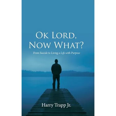 Ok Lord, Now What?: From Suicide to Living a Life with Purpose