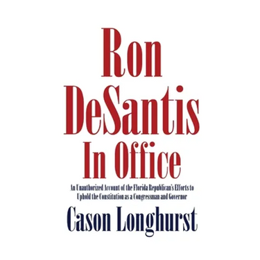 Ron DeSantis in Office: An Unauthorized Account of the Florida Republican's Efforts to Uphold the Constitution as a Congressman and Governor