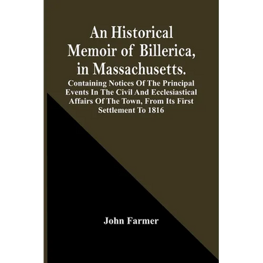An Historical Memoir Of Billerica, In Massachusetts. Containing Notices Of The Principal Events In The Civil And Ecclesiastical Affairs Of The Town, F