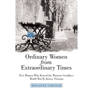 Ordinary Women from Extraordinary Times: Five Women Who Kissed the Warriors Goodbye: World War Ii, Korea, Vietnam