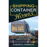 Shipping Container Homes: How to Build a Homemade and Eco-friendly Living (Avoid Daily Stress and Live in Your Dream Home With Your Family)