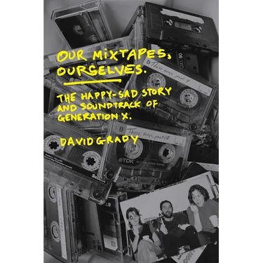 Our Mixtapes, Ourselves: The Happy-Sad Story and Soundtrack of Generation X