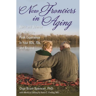New Frontiers in Aging: Spirit and Science to Maximize Peak Experience in Your 60s, 70s, and Beyond