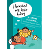 I Brushed My Hair Today: A Mom Journal for Mostly Together Moms