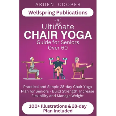The Ultimate Chair Yoga Guide for Seniors Over 60: Practical and Simple 28-Day Chair Yoga Plan for Seniors - Build Strength, Increase Flexibility and