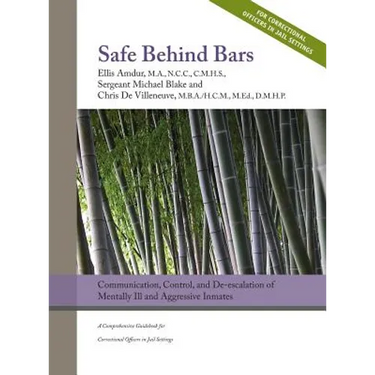 Safe Behind Bars: Communication, Control, and De-escalation of Mentally Ill & Aggressive Inmates: A Comprehensive Guidebook for Correctional Officers