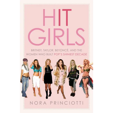 Hit Girls: Britney, Taylor, Beyoncã(c), and the Women Who Built Pop's Shiniest Decade