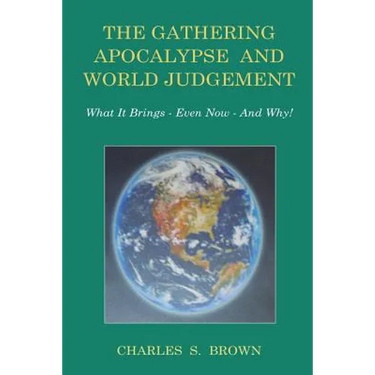 The Gathering Apocalypse and World Judgement: What it Brings - Even Now - And Why!