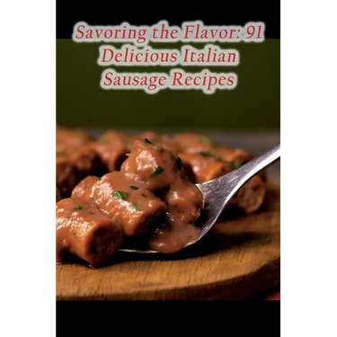 Savoring the Flavor: 91 Delicious Italian Sausage Recipes