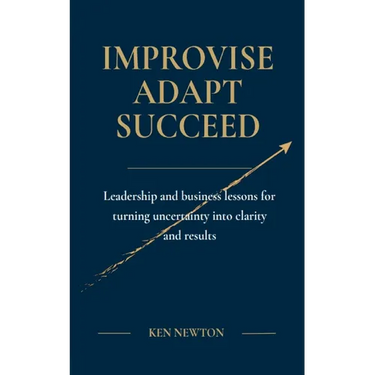 Improvise Adapt Succeed: Leadership and business lessons for turning uncertainty into clarity and results