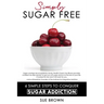 Simply Sugar Free: 6 Simple Steps to Conquer Sugar Addiction