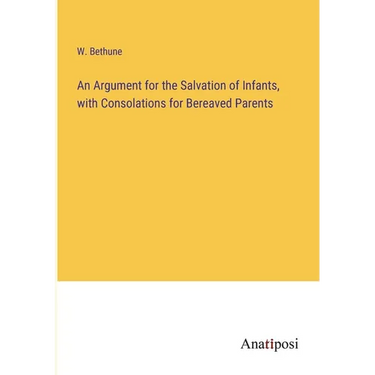 An Argument for the Salvation of Infants, with Consolations for Bereaved Parents