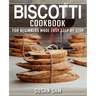 Biscotti Cookbook: Book 1, for Beginners Made Easy Step by Step