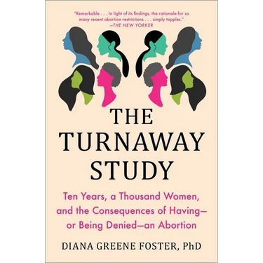 The Turnaway Study: Ten Years, a Thousand Women, and the Consequences of Having--Or Being Denied--An Abortion