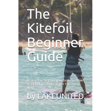 The Kitefoil Beginner Guide: A step by step instruction on how to become a kite foiler the easy way
