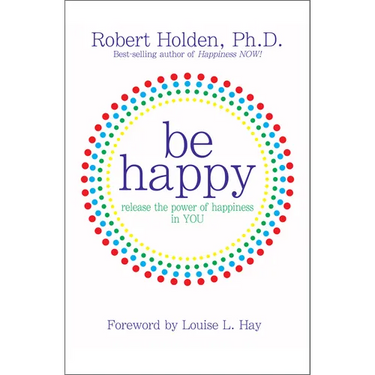 Be Happy!: Release the Power of Happiness in YOU