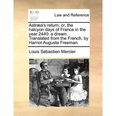 Astraea's Return; Or, the Halcyon Days of France in the Year 2440: A Dream. Translated from the French, by Harriot Augusta Freeman.
