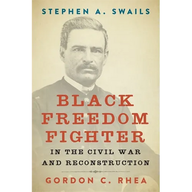 Stephen A. Swails: Black Freedom Fighter in the Civil War and Reconstruction