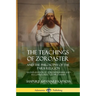 The Teachings of Zoroaster and the Philosophy of the Parsi Religion: An Explanation of Zoroastrianism and its Connection to Christianity