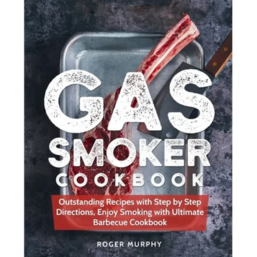 Gas Smoker Cookbook: Outstanding Recipes with Step by Step Directions, Enjoy Smoking with Ultimate Barbecue Cookbook