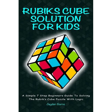 Rubiks Cube Solution for Kids: A Simple 7 Step Beginners Guide to Solving the Rubik's Cube Puzzle with Logic