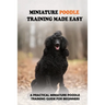 Miniature Poodle Training Made Easy: A Practical Miniature Poodle Training Guide For Beginners: Miniature Poodle Training Commands